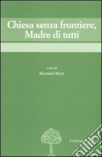 Chiesa senza frontiere, Madre di tutti libro di Rizzi M. (cur.)