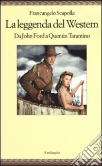 La leggenda del western. Da John Ford a Quentin Tarantino libro di Scapolla Francangelo