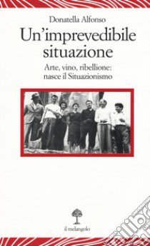 Un'imprevedibile situazione. Arte, vino, ribellione: nasce il Situazionismo libro di Alfonso Donatella