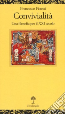 Convivialità. Una filosofia per il XXI secolo libro di Fistetti Francesco