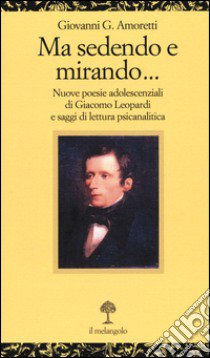 Ma sedendo e mirando... Nuove poesie adolescenziali di Giacomo Leopardi e saggi di letteratura psicanalitica libro di Amoretti Giovanni G.