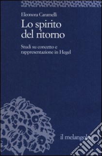 Lo spirito del ritorno. Studi su concetto e rappresentazione in Hegel libro di Caramelli Eleonora