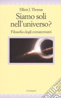 Siamo soli nell'universo? Filosofia degli extraterrestri libro di Thomas Elliott J.