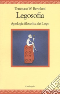 Legosofia. Piccola filosofia dei Lego libro di Bertolotti Tommaso