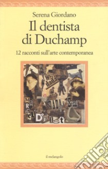 Il dentista di Duchamp. 15 racconti sull'arte contemporanea libro di Giordano Serena