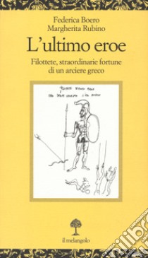 L'ultimo eroe. Filottete, straordinarie fortune di un arciere greco libro di Boero Federica; Rubino Margherita