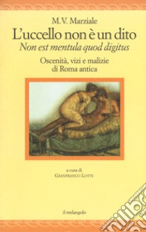 L'uccello non è un dito. Non est mendula quod digitus. Oscenità, vizi e malizie di Roma antica. Testo latino a fronte. Ediz. multilingue libro di Marziale Marco Valerio; Lotti G. (cur.)