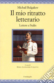 Il mio ritratto letterario. Lettere a Stalin libro di Bulgakov Michail; Curletto M. A. (cur.)