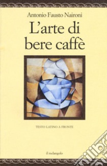 L'arte di bere caffè. Testo latino a fronte. Ediz. multilingue libro di Naironi Antonio Fausto; Coco L. (cur.)