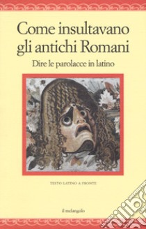 Come insultavano gli antichi romani. Dire le parolacce in latino. Testo latino a fronte libro di Neleo Di Scepsi (cur.)