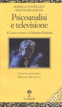 Psicoanalisi e televisione. Il «Lessico amoroso» di Massimo Recalcati libro di Castrillejo M. (cur.); Regazzoni S. (cur.)