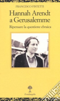 Hannah Arendt a Gerusalemme. Ripensare la questione ebraica libro di Fistetti Francesco