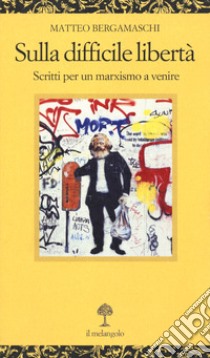 Sulla difficile libertà. Scritti per un marxismo a venire libro di Bergamaschi Matteo