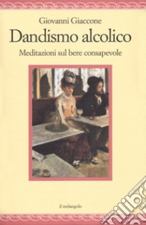 Dandysmo alcolico. Meditazioni sul bere consapevole libro di Giaccone Giovanni