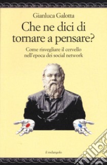 Che ne dici di tornare a pensare. Come risvegliare il cervello nell'epoca dei social network libro di Galotta Gianluca