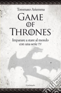Game of thrones. Imparare a stare al mondo con una serie TV libro di Ariemma Tommaso