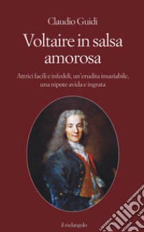 Voltaire in salsa amorosa. Attrici facili e infedeli, un'erudita insaziabile, una nipote avida e ingrata libro di Guidi Claudio