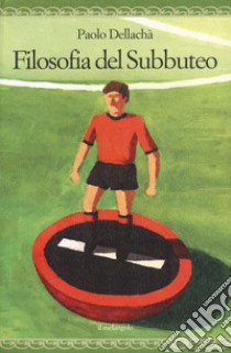 Filosofia del subbuteo libro di Dellachà Paolo