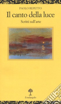 Il canto della luce. Scritti sull'arte libro di Repetto Paolo