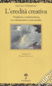 L'eredità creativa. Preghiera e testimonianza tra cristianesimo e psicoanalisi libro di Terminio Nicolò