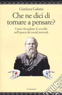 Che ne dici di tornare a pensare. Come risvegliare il cervello nell'epoca dei social network libro di Galotta Gianluca