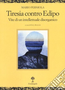 Tiresia contro Edipo. Vite di un intellettuale disorganico libro di Perniola Mario; Bianchi E. (cur.)