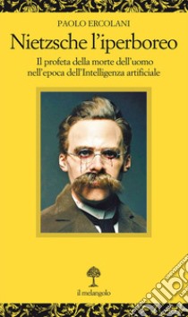 Nietzsche l'iperboreo. Il profeta della morte dell'uomo nell'epoca dell'intelligenza artificiale libro di Ercolani Paolo