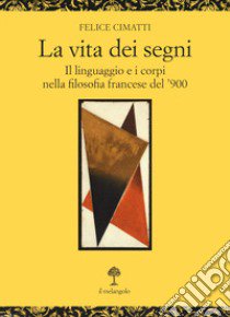 La vita dei segni. . Il linguaggio e i corpi nella filosofia francese del '900 libro di Cimatti Felice
