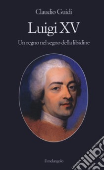 Luigi XV. Un regno nel segno della libidine libro di Guidi Claudio