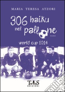 306 Haiku nel pallone. World cup 2014 libro di Atzori M. Teresa