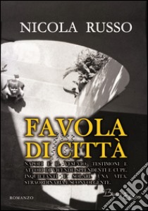 Favola di città. Napoli e il Vesuvio, testimoni e attori di vicende splendenti e cupe, inquietanti e solari. Una vita, straordinaria e sconvolgente libro di Russo Nicola