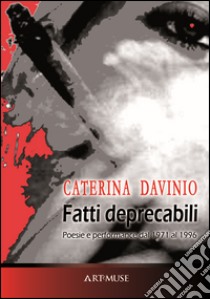 Fatti deprecabili (poesie e performance dal 1971 al 1996) libro di Davinio Caterina