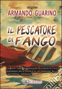 Il pescatore di fango. Un ispettore in pensione, coinvolto suo malgrado nella ricerca di un assassino nella «misteriosa» Sardegna libro di Guarino Armando; Are.advising (cur.)