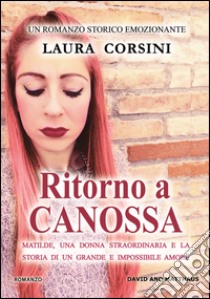 Ritorno a Canossa. Matilde, una donna straordinaria e la storia di un grande e impossibile amore libro di Corsini Laura