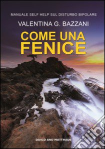 Come una fenice. Manuale self help sul disturbo bipolare libro di Bazzani Valentina G.