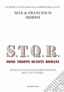 S.T.Q.R. Sono troppi questi romani. Roma raccontata dai protagonisti della sua storia libro di Morini Francesco; Morini Max