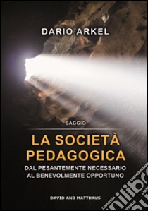 La società pedagogica. Dal pesantemente necessario al benevolmente opportuno libro di Arkel Dario