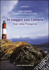 In viaggio con l'ombra. Diari dalla Patagonia libro di Ceraso Tina; Pellecchia Roberto