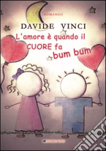 L'amore è quando il cuore fa bum bum libro di Vinci Davide