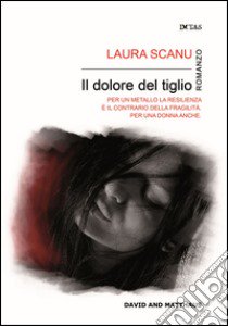 Il dolore del tiglio. Ogni sole tramonta per preparare una nuova alba libro di Scanu Laura