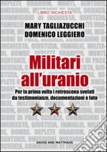 Militari all'uranio. Per la prima volta i retroscena svelati da testimonianze, documentazioni e foto libro di Tagliazucchi Mary; Leggiero Domenico