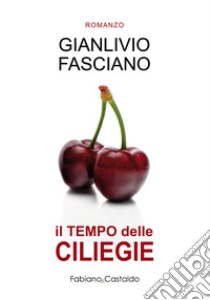 Il tempo delle ciliegie. Ediz. integrale libro di Fasciano Gianlivio