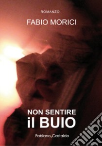 Non sentire il buio libro di Morici Fabio