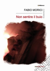 Non sentire il buio libro di Morici Fabio