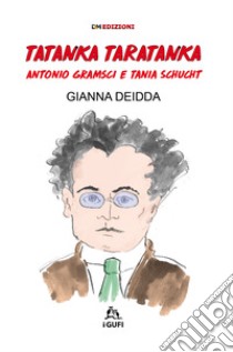 Tatanka Taratanka. Antonio Gramsci e Tania Schucht. Ediz. illustrata libro di Deidda Gianna