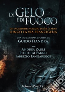 Di gelo e di fuoco. Un incredibile viaggio di mille anni lungo la via francigena. Ediz. illustrata libro di Fiandra Guido; Zauli Andrea; Fabbri Pierluigi