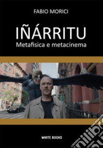 Iñárritu. Metafisica e metacinema. Ediz. integrale libro di Morici Fabio; White Books (cur.)