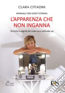 L'apparenza che non inganna. Tecniche e segreti del make-up e self make-up. Con video tutorial libro di Cittadini Clara