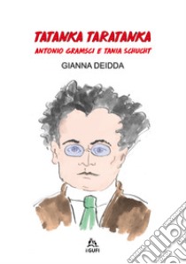 Tatanka Taratanka. Antonio Gramsci e Tania Schucht. Ediz. illustrata libro di Deidda Gianna