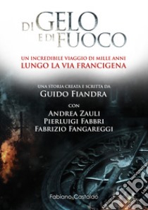 Di gelo e di fuoco. Un incredibile viaggio di mille anni lungo la via francigena libro di Fiandra Guido; Zauli Andrea; Fabbri Pierluigi